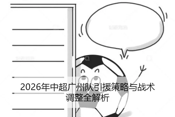 2026年中超广州队引援策略与战术调整全解析