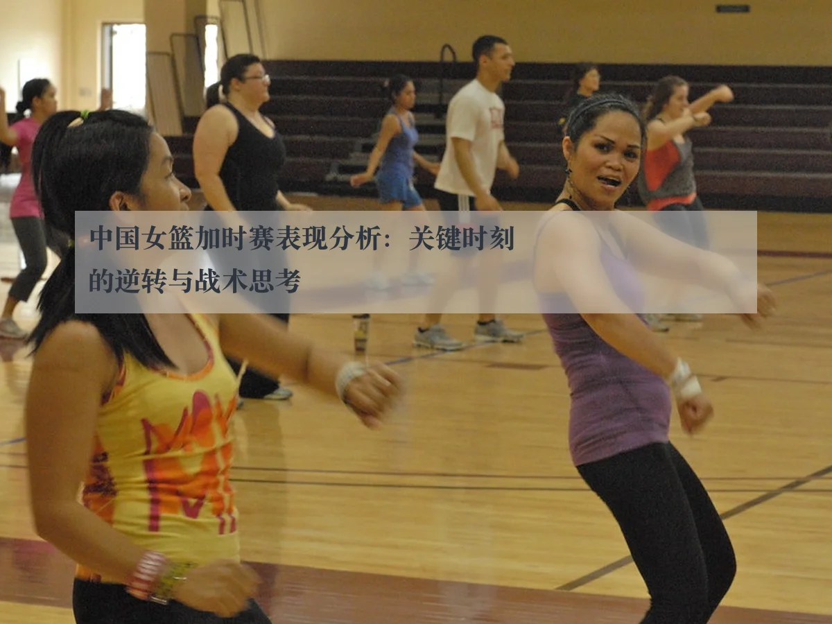 中国女篮加时赛表现分析:关键时刻的逆转与战术思考